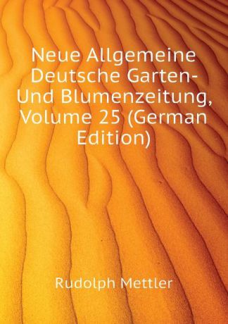 Mettler Rudolph Neue Allgemeine Deutsche Garten- Und Blumenzeitung, Volume 25 (German Edition)