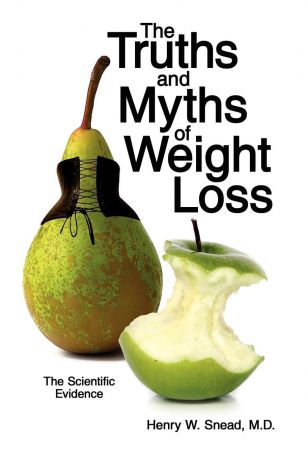Henry W. Snead M.D. The Truths and Myths of Weight Loss. The Scientific Evidence