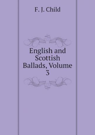 Child Francis James English and Scottish Ballads, Volume 3