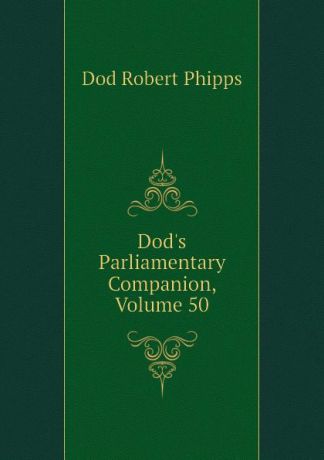 Dod Robert Phipps Dod.s Parliamentary Companion, Volume 50
