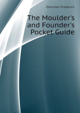 Overman Frederick The Moulder.s and Founder.s Pocket Guide