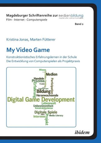 Marten Fütterer, Kristina Jonas My Video Game. Konstruktionistisches Erfahrungslernen in der Schule. Die Entwicklung von Computerspielen als Projektpraxis.