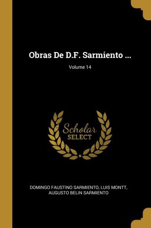 Domingo Faustino Sarmiento, Luis Montt, Augusto Belin Sarmiento Obras De D.F. Sarmiento ...; Volume 14