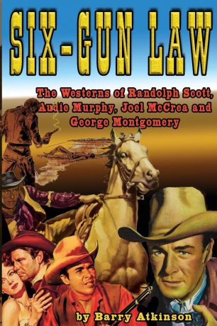 Barry Atkinson Six-Gun Law. he Westerns of Randolph Scott, Audie Murphy, Joel McCrea and George Montgomery