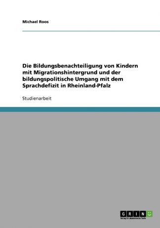 Michael Roos Die Bildungsbenachteiligung von Kindern mit Migrationshintergrund und der bildungspolitische Umgang mit dem Sprachdefizit in Rheinland-Pfalz