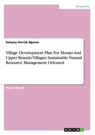 Suinyuy Derrick Ngoran Village Development Plan for Ekonjo and Upper Boando Villages. Sustainable Natural Resource Management Oriented