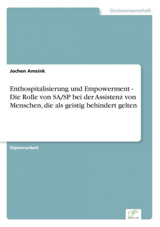 Jochen Amsink Enthospitalisierung und Empowerment - Die Rolle von SA/SP bei der Assistenz von Menschen, die als geistig behindert gelten