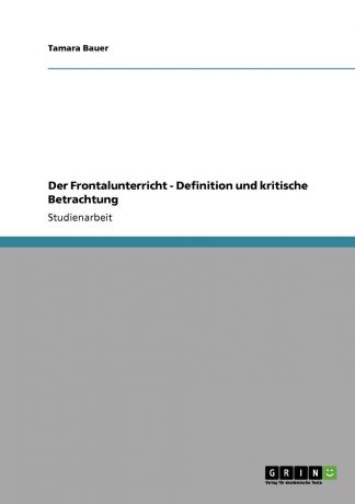 Tamara Bauer Der Frontalunterricht - Definition und kritische Betrachtung