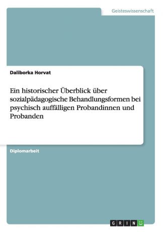 Daliborka Horvat Ein historischer Uberblick uber sozialpadagogische Behandlungsformen bei psychisch auffalligen Probandinnen und Probanden
