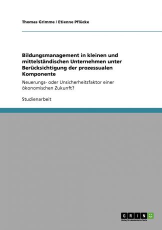 Thomas Grimme, Etienne Pflücke Bildungsmanagement in kleinen und mittelstandischen Unternehmen unter Berucksichtigung der prozessualen Komponente