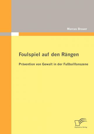 Marcus Brauer Foulspiel auf den Rangen. Pravention von Gewalt in der Fussballfanszene