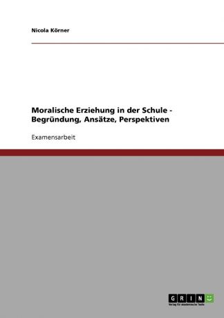 Nicola Korner, Nicola K. Rner Moralische Erziehung in Der Schule. Begrundung, Ansatze, Perspektiven