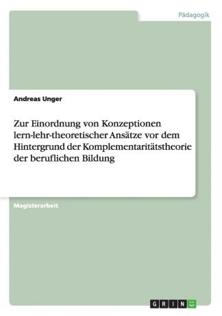 Andreas Unger Zur Einordnung von Konzeptionen lern-lehr-theoretischer Ansatze vor dem Hintergrund der Komplementaritatstheorie der beruflichen Bildung