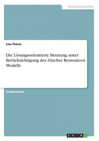 Lisa Peters Die Losungsorientierte Beratung unter Berucksichtigung des Zurcher Ressourcen Modells