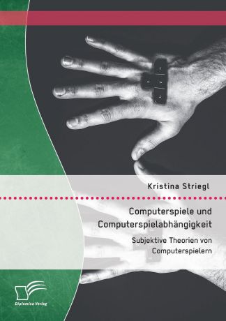 Kristina Striegl Computerspiele und Computerspielabhangigkeit. Subjektive Theorien von Computerspielern