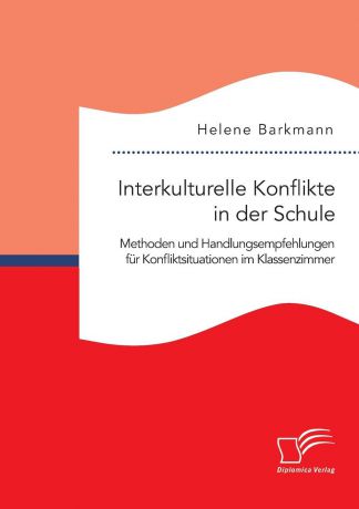 Helene Barkmann Interkulturelle Konflikte in der Schule. Methoden und Handlungsempfehlungen fur Konfliktsituationen im Klassenzimmer