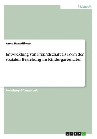 Anna Badstübner Entwicklung von Freundschaft als Form der sozialen Beziehung im Kindergartenalter