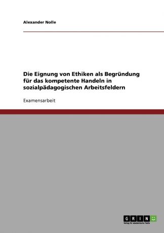 Alexander Nolle Die Eignung von Ethiken als Begrundung fur das kompetente Handeln in sozialpadagogischen Arbeitsfeldern