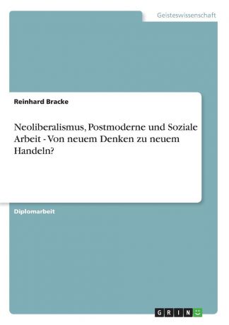 Reinhard Bracke Neoliberalismus, Postmoderne und Soziale Arbeit - Von neuem Denken zu neuem Handeln.