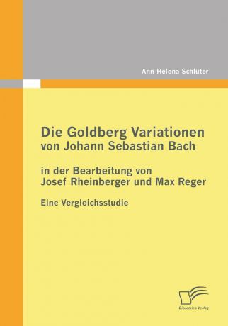 Ann-Helena Schluter Die Goldberg Variationen Von Johann Sebastian Bach in Der Bearbeitung Von Josef Rheinberger Und Max Reger