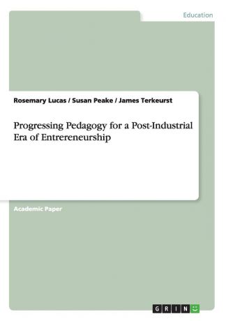 Rosemary Lucas, Susan Peake, James Terkeurst Progressing Pedagogy for a Post-Industrial Era of Entrereneurship