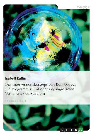 Isabell Kallis Das Interventionskonzept von Dan Olweus. Ein Programm zur Minderung aggressiven Verhaltens von Schulern