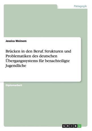Jessica Weinem Brucken in den Beruf. Strukturen und Problematiken des deutschen Ubergangssystems fur benachteiligte Jugendliche