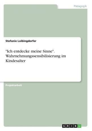 Stefanie Loibingdorfer "Ich entdecke meine Sinne". Wahrnehmungssensibilisierung im Kindesalter