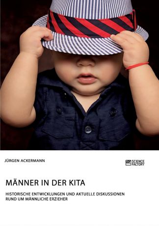 Jürgen Ackermann Manner in der Kita. Historische Entwicklungen und aktuelle Diskussionen rund um mannliche Erzieher