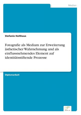 Stefanie Holthaus Fotografie als Medium zur Erweiterung asthetischer Wahrnehmung und als einflussnehmendes Element auf identitatsstiftende Prozesse