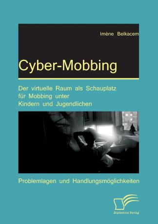 Im Ne Belkacem Cyber-Mobbing. Der Virtuelle Raum ALS Schauplatz Fur Mobbing Unter Kindern Und Jugendlichen
