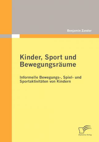 Benjamin Zander Kinder, Sport und Bewegungsraume. Informelle Bewegungs-, Spiel- und Sportaktivitaten von Kindern