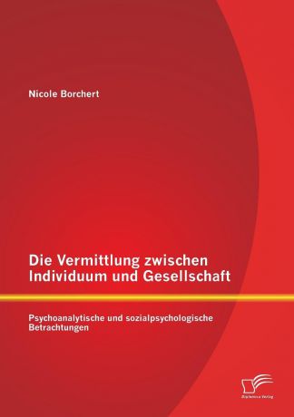 Nicole Borchert Die Vermittlung Zwischen Individuum Und Gesellschaft. Psychoanalytische Und Sozialpsychologische Betrachtungen