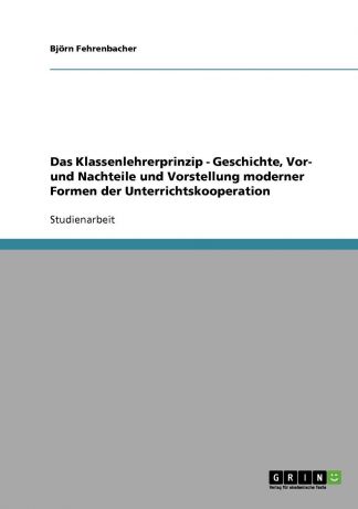 Björn Fehrenbacher Das Klassenlehrerprinzip - Geschichte, Vor- und Nachteile und Vorstellung moderner Formen der Unterrichtskooperation