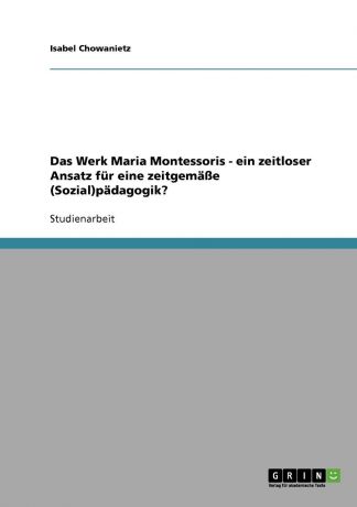 Isabel Chowanietz Das Werk Maria Montessoris - ein zeitloser Ansatz fur eine zeitgemasse (Sozial)padagogik.