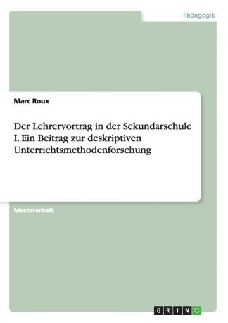 Marc Roux Der Lehrervortrag in der Sekundarschule I. Ein Beitrag zur deskriptiven Unterrichtsmethodenforschung