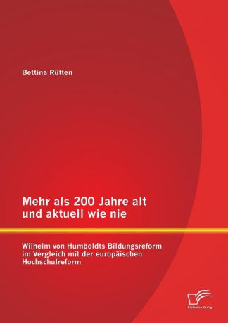 Bettina Rutten Mehr ALS 200 Jahre Alt Und Aktuell Wie Nie. Wilhelm Von Humboldts Bildungsreform Im Vergleich Mit Der Europaischen Hochschulreform