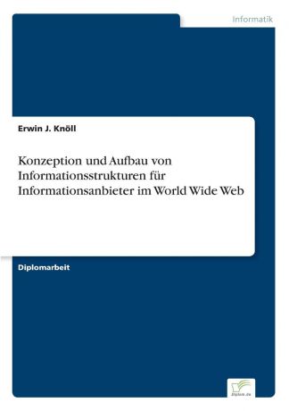 Erwin J. Knöll Konzeption und Aufbau von Informationsstrukturen fur Informationsanbieter im World Wide Web