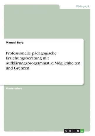 Manuel Berg Professionelle padagogische Erziehungsberatung mit Aufklarungsprogrammatik. Moglichkeiten und Grenzen