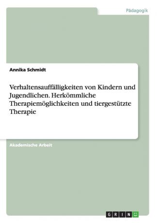 Annika Schmidt Verhaltensauffalligkeiten von Kindern und Jugendlichen. Herkommliche Therapiemoglichkeiten und tiergestutzte Therapie