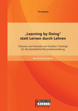 Tina Basner .Learning by Doing" statt Lernen durch Lehren. Chancen und Grenzen von Outdoor-Trainings fur die betriebliche Personalentwicklung