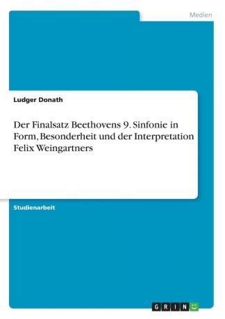 Ludger Donath Der Finalsatz Beethovens 9. Sinfonie in Form, Besonderheit und der Interpretation Felix Weingartners