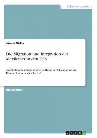 Jamila Vidas Die Migration und Integration der Mexikaner in den USA