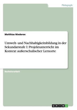 Matthias Niederee Umwelt- und Nachhaltigkeitsbildung in der Sekundarstufe I. Projektunterricht im Kontext ausserschulischer Lernorte
