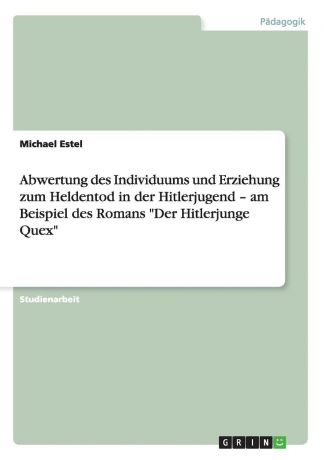 Michael Estel Abwertung des Individuums und Erziehung zum Heldentod in der Hitlerjugend - am Beispiel des Romans "Der Hitlerjunge Quex"