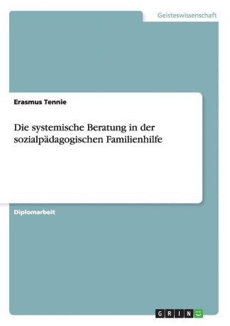 Erasmus Tennie Die systemische Beratung in der sozialpadagogischen Familienhilfe
