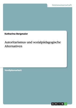 Katharina Bergmaier Autoritarismus und sozialpadagogische Alternativen