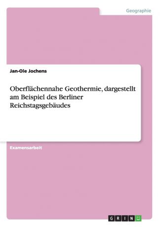 Jan-Ole Jochens Oberflachennahe Geothermie, dargestellt am Beispiel des Berliner Reichstagsgebaudes