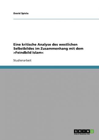 David Spisla Eine kritische Analyse des westlichen Selbstbildes im Zusammenhang mit dem .Feindbild Islam.