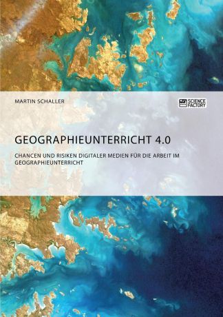 Martin Schaller Geographieunterricht 4.0. Chancen und Risiken digitaler Medien fur die Arbeit im Geographieunterricht